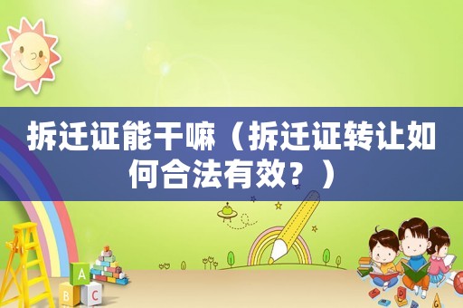 拆遷證能干嘛（拆遷證轉讓如何合法有效？）
