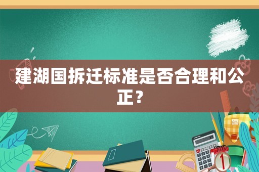 建湖國拆遷標(biāo)準(zhǔn)是否合理和公正？