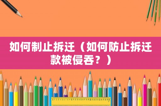 如何制止拆遷（如何防止拆遷款被侵吞？）