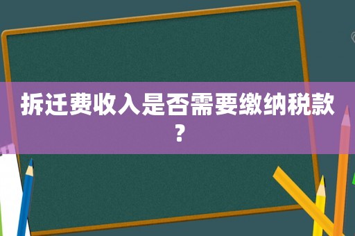 拆遷費收入是否需要繳納稅款？
