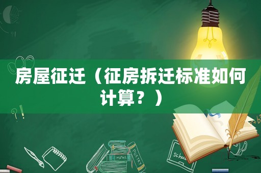 房屋征遷（征房拆遷標準如何計算？）