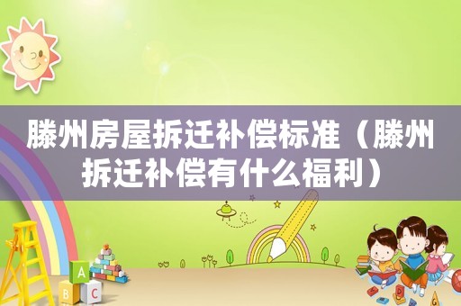 滕州房屋拆遷補償標準（滕州拆遷補償有什么福利）