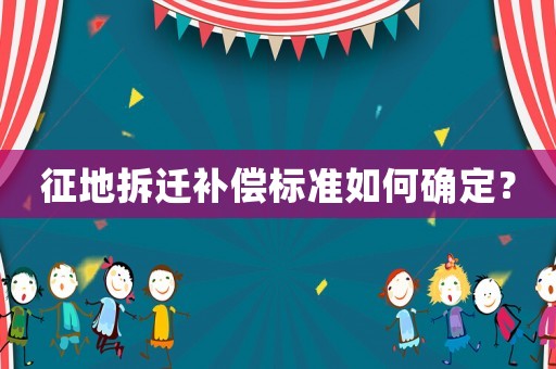 征地拆遷補償標(biāo)準(zhǔn)如何確定？