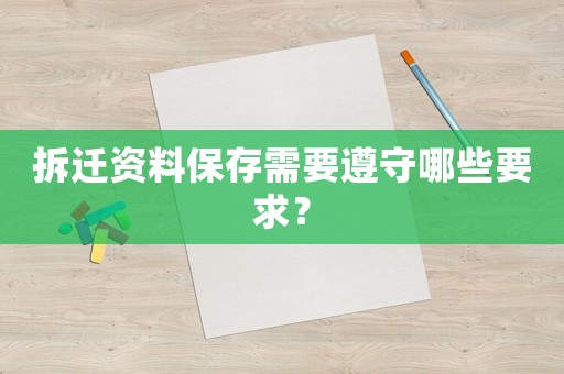 拆遷資料保存需要遵守哪些要求？
