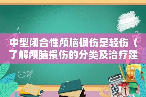 中型閉合性顱腦損傷是輕傷（了解顱腦損傷的分類及治療建議）