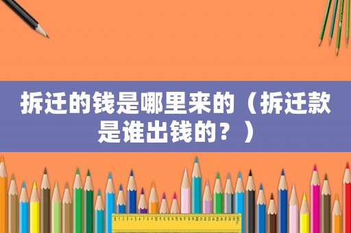 拆遷的錢是哪里來的（拆遷款是誰出錢的？）