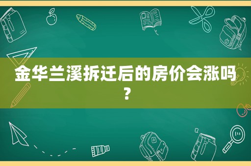金華蘭溪拆遷后的房?jī)r(jià)會(huì)漲嗎？