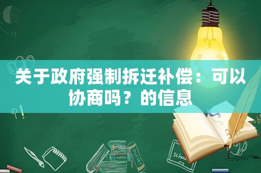 關于政府強制拆遷補償：可以協商嗎？的信息