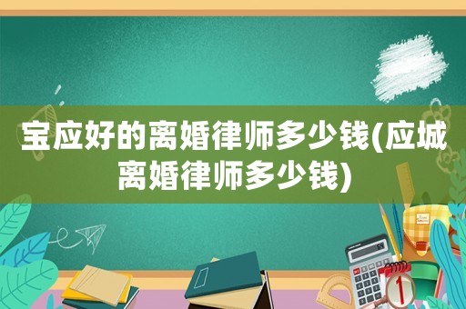 寶應好的離婚律師多少錢(應城離婚律師多少錢)
