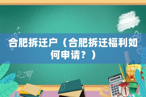 合肥拆遷戶(hù)（合肥拆遷福利如何申請(qǐng)？）
