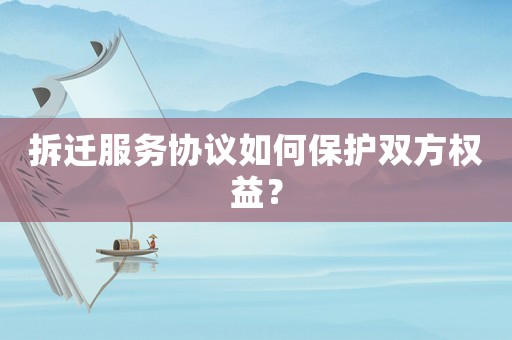 拆遷服務協議如何保護雙方權益？