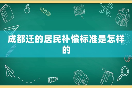成都遷的居民補(bǔ)償標(biāo)準(zhǔn)是怎樣的