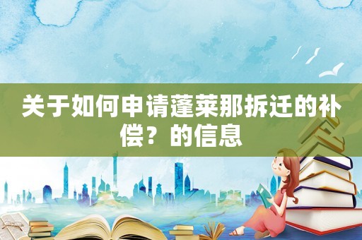 關于如何申請蓬萊那拆遷的補償？的信息