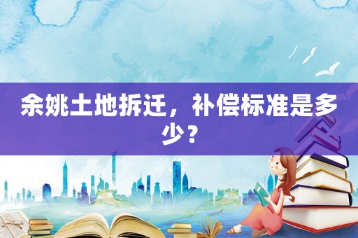 余姚土地拆遷，補償標準是多少？