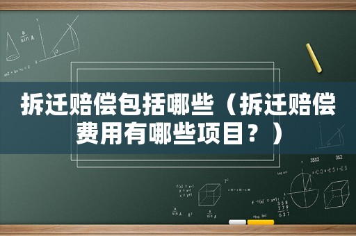 拆遷賠償包括哪些（拆遷賠償費用有哪些項目？）