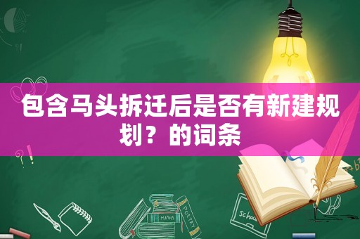 包含馬頭拆遷后是否有新建規劃？的詞條