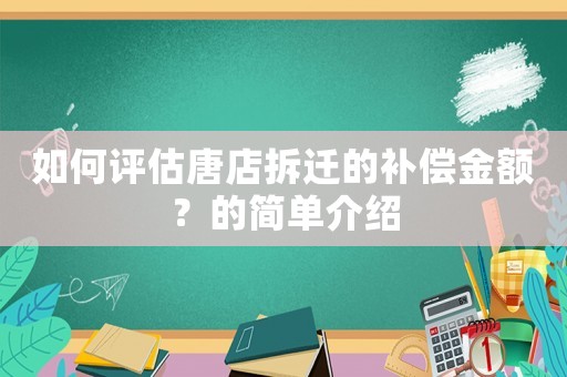 如何評(píng)估唐店拆遷的補(bǔ)償金額？的簡(jiǎn)單介紹