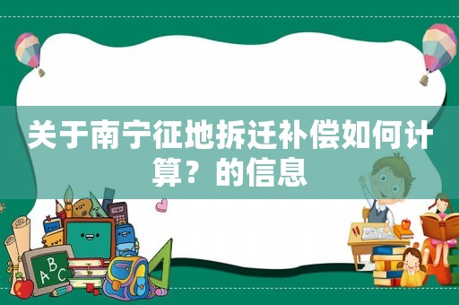 關于南寧征地拆遷補償如何計算？的信息