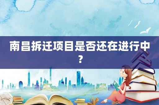南昌拆遷項目是否還在進行中？