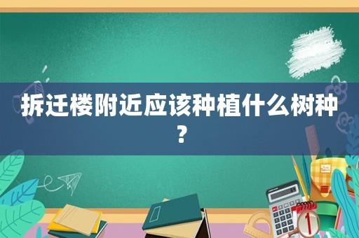 拆遷樓附近應該種植什么樹種？