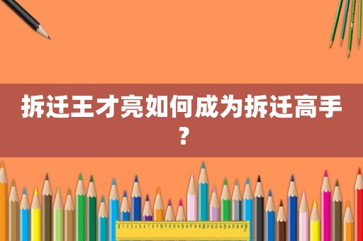 拆遷王才亮如何成為拆遷高手？