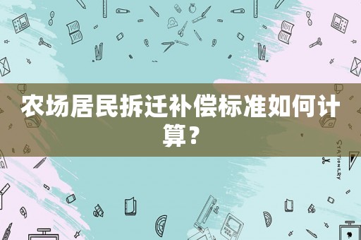 農場居民拆遷補償標準如何計算？