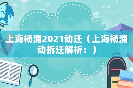上海楊浦2021動遷（上海楊浦動拆遷解析：）