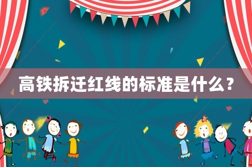 高鐵拆遷紅線的標(biāo)準(zhǔn)是什么？