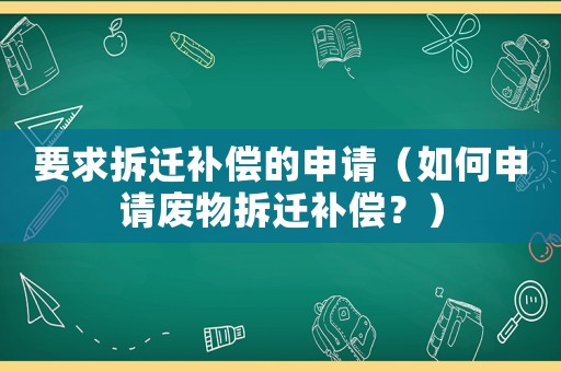 要求拆遷補償的申請（如何申請廢物拆遷補償？）