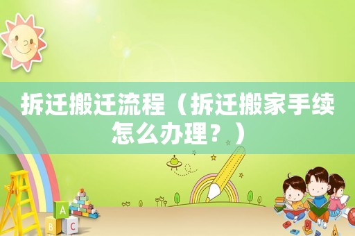 拆遷搬遷流程（拆遷搬家手續(xù)怎么辦理？）