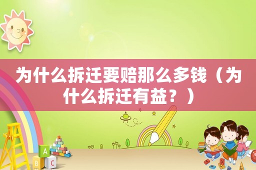 為什么拆遷要賠那么多錢（為什么拆遷有益？）