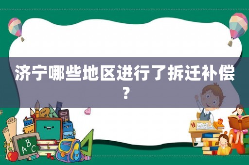 濟(jì)寧哪些地區(qū)進(jìn)行了拆遷補(bǔ)償？