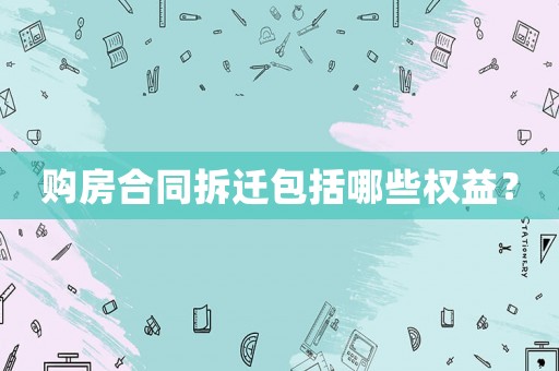 購房合同拆遷包括哪些權益？
