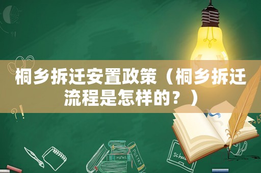 桐鄉拆遷安置政策（桐鄉拆遷流程是怎樣的？）