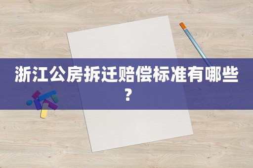 浙江公房拆遷賠償標(biāo)準(zhǔn)有哪些？