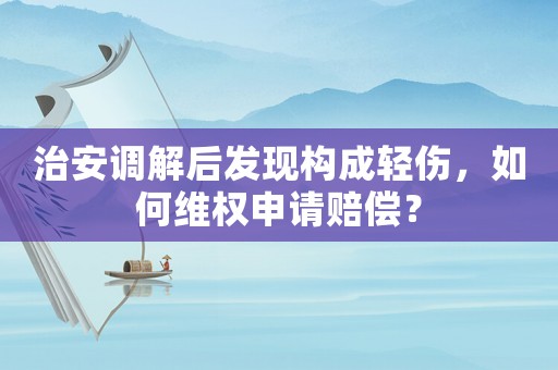 治安調(diào)解后發(fā)現(xiàn)構(gòu)成輕傷，如何維權(quán)申請賠償？