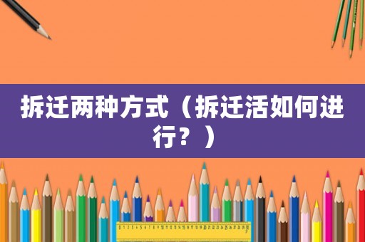 拆遷兩種方式（拆遷活如何進行？）
