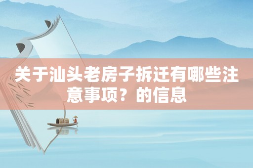 關(guān)于汕頭老房子拆遷有哪些注意事項？的信息