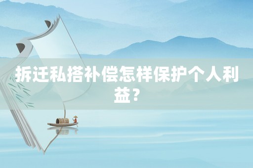 拆遷私搭補償怎樣保護個人利益？