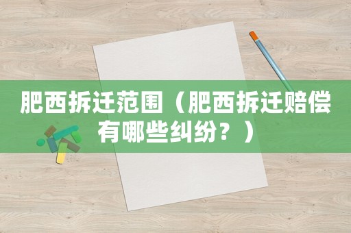 肥西拆遷范圍（肥西拆遷賠償有哪些糾紛？）