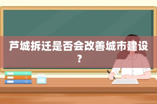 蘆城拆遷是否會(huì)改善城市建設(shè)？