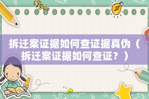 拆遷案證據如何查證據真偽（拆遷案證據如何查證？）