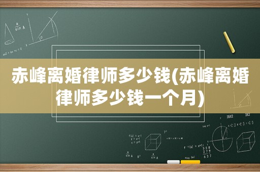赤峰離婚律師多少錢(赤峰離婚律師多少錢一個月)
