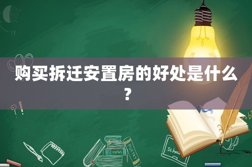 購(gòu)買拆遷安置房的好處是什么？