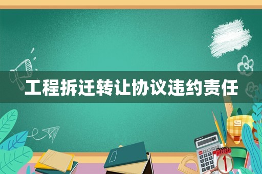 工程拆遷轉(zhuǎn)讓協(xié)議違約責(zé)任