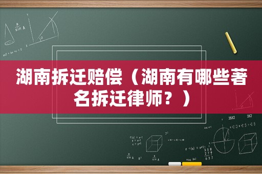 湖南拆遷賠償（湖南有哪些著名拆遷律師？）