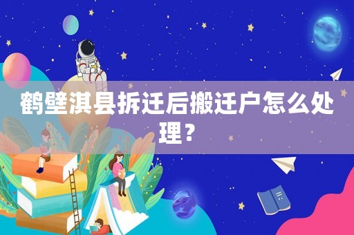 鶴壁淇縣拆遷后搬遷戶怎么處理？
