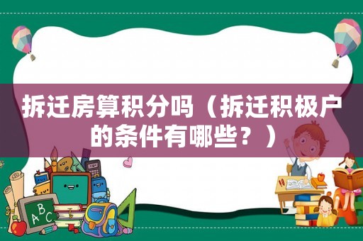 拆遷房算積分嗎（拆遷積極戶的條件有哪些？）