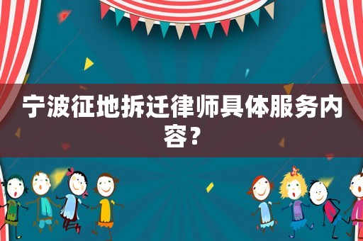 寧波征地拆遷律師具體服務內容？