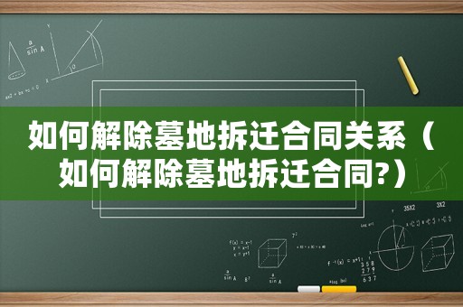 如何解除墓地拆遷合同關(guān)系（如何解除墓地拆遷合同?）